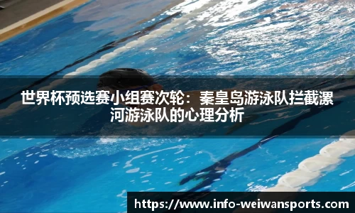 世界杯预选赛小组赛次轮：秦皇岛游泳队拦截漯河游泳队的心理分析
